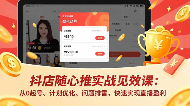 抖店随心推实战见效课：从0起号、计划优化、问题排雷，快速实现直播盈利-云讯网创
