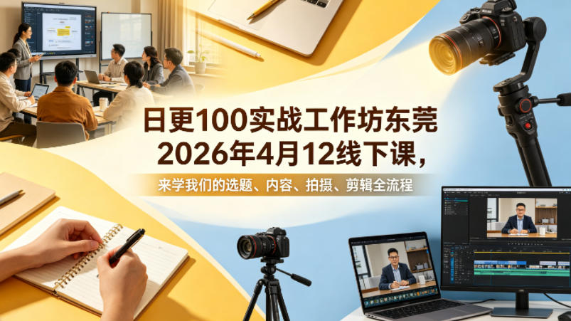 日更100实条‬战工作坊东莞2026年4月12线下课，来学我们的选题、内容、拍摄、剪辑全流程-云讯网创