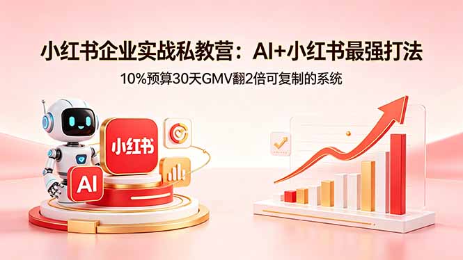小红书企业实战私教营：AI+小红书最强打法，10%预算30天GMV翻2倍可复制的系统-云讯网创